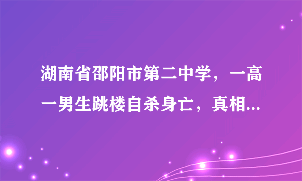 湖南省邵阳市第二中学，一高一男生跳楼自杀身亡，真相让人惋惜。