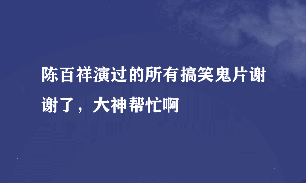 陈百祥演过的所有搞笑鬼片谢谢了，大神帮忙啊