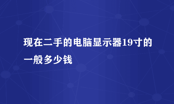 现在二手的电脑显示器19寸的一般多少钱