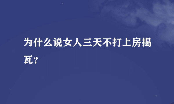 为什么说女人三天不打上房揭瓦？