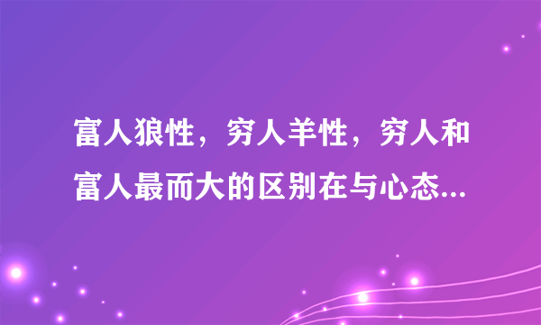 富人狼性，穷人羊性，穷人和富人最而大的区别在与心态和思维方式