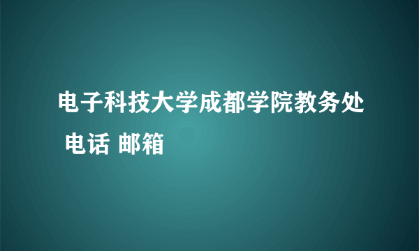 电子科技大学成都学院教务处 电话 邮箱