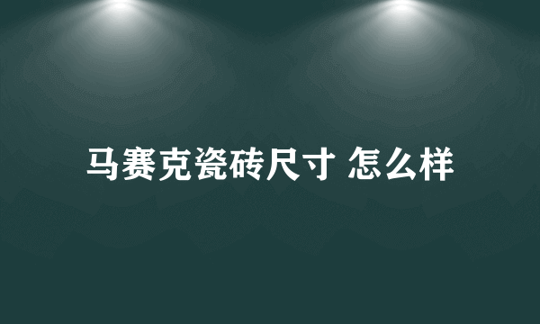 马赛克瓷砖尺寸 怎么样