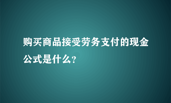 购买商品接受劳务支付的现金公式是什么？