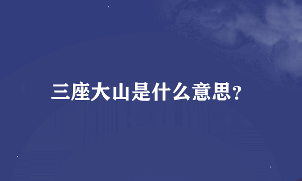 三座大山是什么意思？