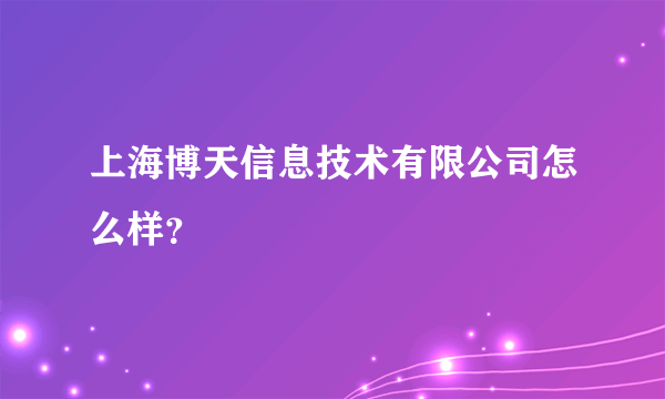 上海博天信息技术有限公司怎么样？