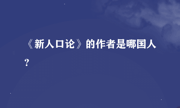 《新人口论》的作者是哪国人？