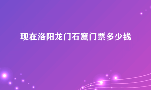 现在洛阳龙门石窟门票多少钱