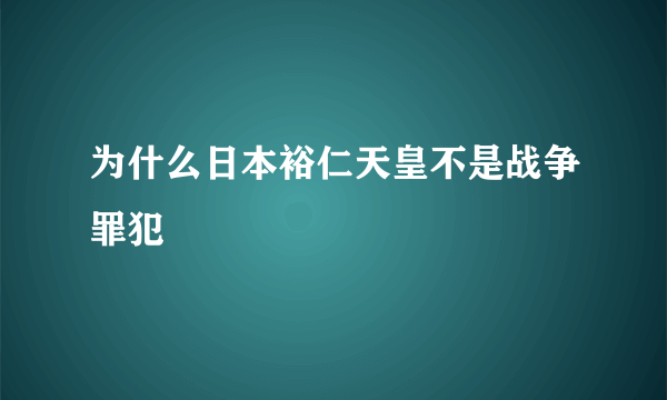 为什么日本裕仁天皇不是战争罪犯