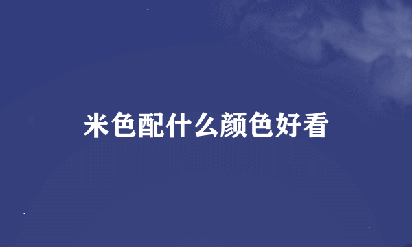 米色配什么颜色好看