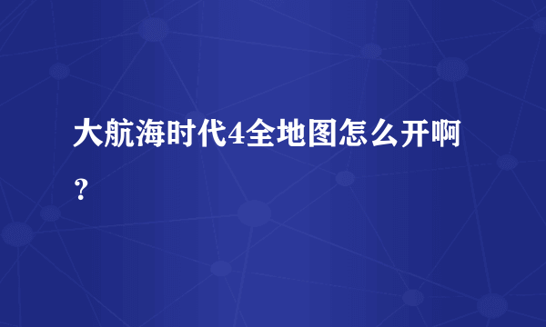 大航海时代4全地图怎么开啊？