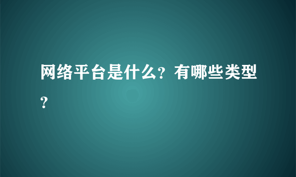 网络平台是什么？有哪些类型？