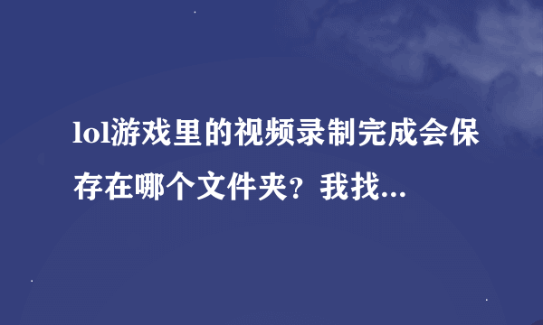 lol游戏里的视频录制完成会保存在哪个文件夹？我找了英雄时刻里没有，