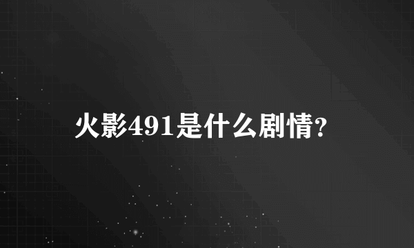 火影491是什么剧情？