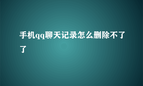 手机qq聊天记录怎么删除不了了