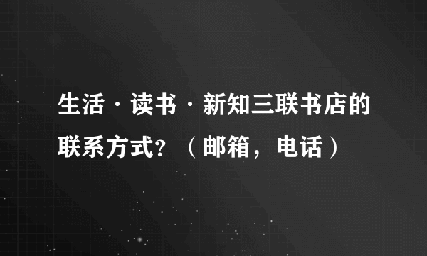 生活·读书·新知三联书店的联系方式？（邮箱，电话）