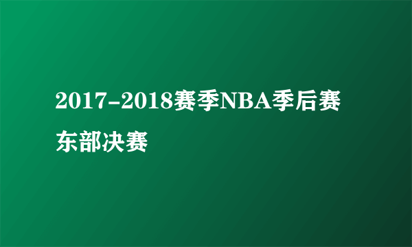 2017-2018赛季NBA季后赛东部决赛