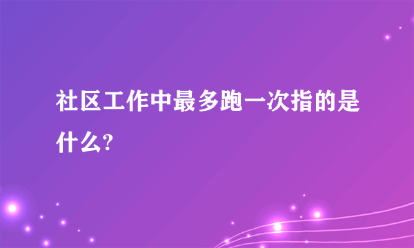 社区工作中最多跑一次指的是什么?