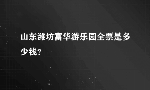 山东潍坊富华游乐园全票是多少钱？