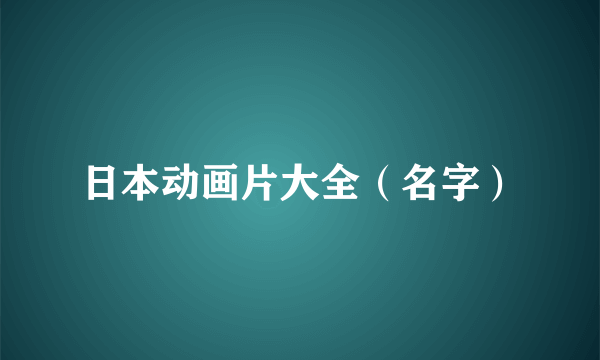 日本动画片大全（名字）