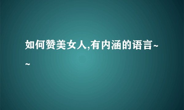 如何赞美女人,有内涵的语言~~