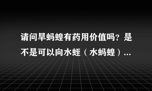 请问旱蚂蝗有药用价值吗？是不是可以向水蛭（水蚂蝗）那样当成中药用，谢谢！！