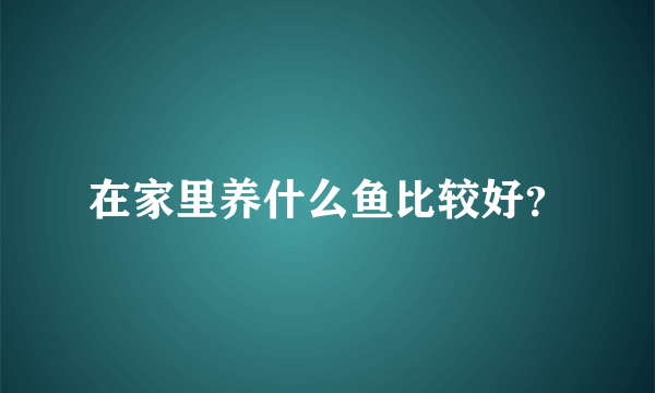 在家里养什么鱼比较好？