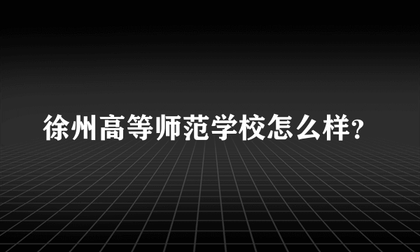 徐州高等师范学校怎么样？