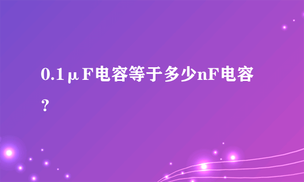 0.1μF电容等于多少nF电容？