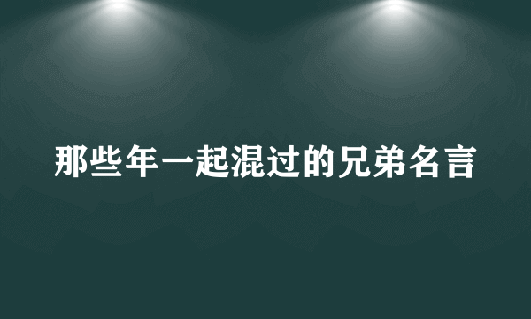 那些年一起混过的兄弟名言