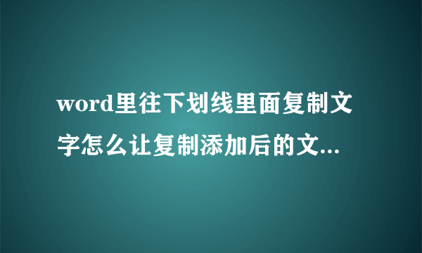 word里往下划线里面复制文字怎么让复制添加后的文字自动添加下划线