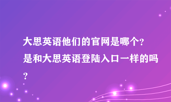 大思英语他们的官网是哪个？是和大思英语登陆入口一样的吗？