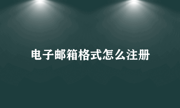 电子邮箱格式怎么注册