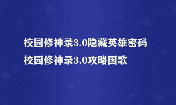 校园修神录3.0隐藏英雄密码 校园修神录3.0攻略国歌