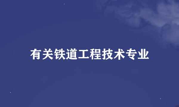 有关铁道工程技术专业