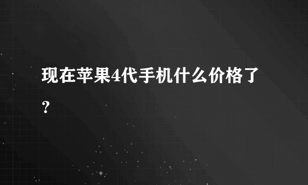 现在苹果4代手机什么价格了？