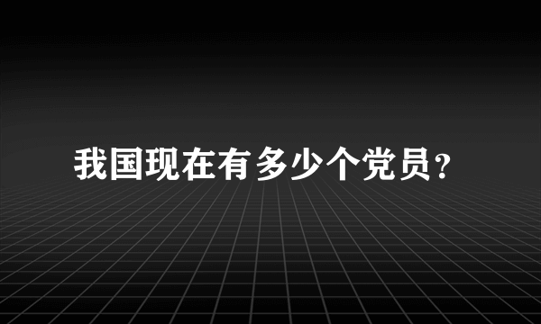 我国现在有多少个党员？