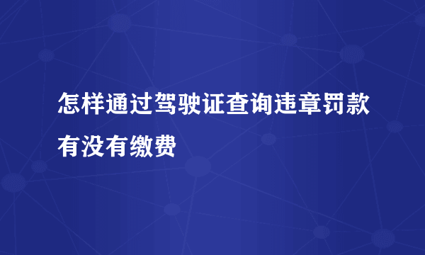 怎样通过驾驶证查询违章罚款有没有缴费