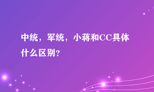 中统，军统，小蒋和CC具体什么区别？