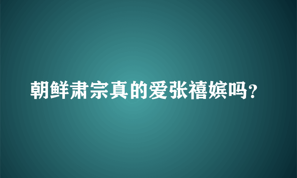 朝鲜肃宗真的爱张禧嫔吗？