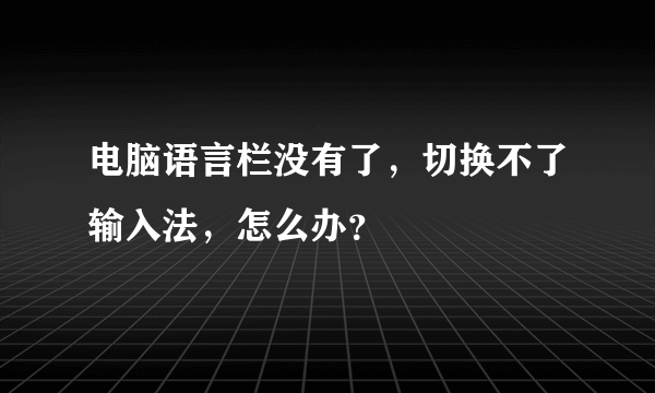 电脑语言栏没有了，切换不了输入法，怎么办？