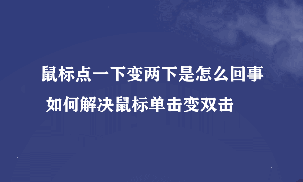 鼠标点一下变两下是怎么回事 如何解决鼠标单击变双击