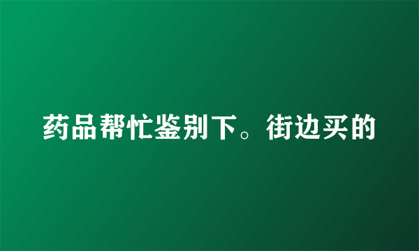 药品帮忙鉴别下。街边买的