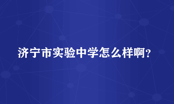 济宁市实验中学怎么样啊？