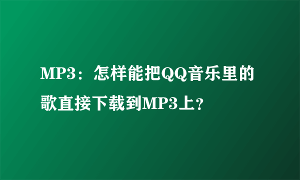 MP3：怎样能把QQ音乐里的歌直接下载到MP3上？