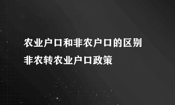 农业户口和非农户口的区别 非农转农业户口政策