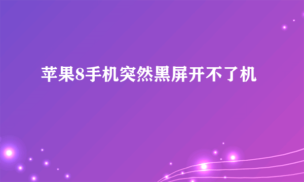 苹果8手机突然黑屏开不了机