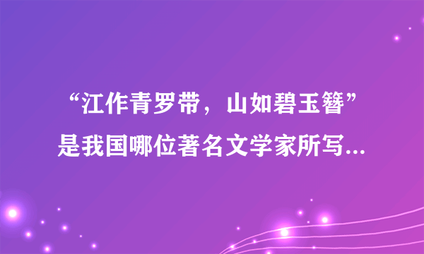 “江作青罗带，山如碧玉簪”是我国哪位著名文学家所写，它形容的是哪处风景