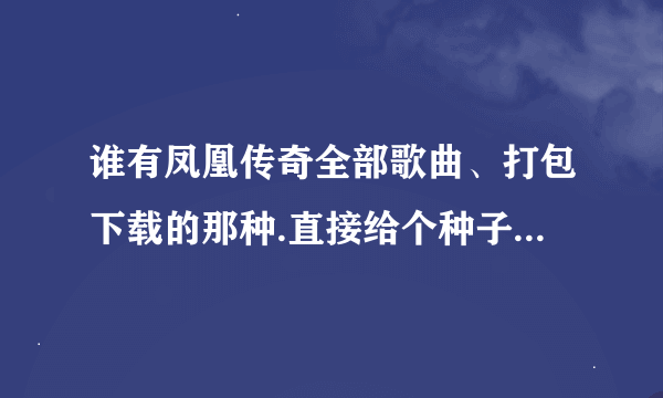 谁有凤凰传奇全部歌曲、打包下载的那种.直接给个种子或者地址！免费、高品质的！