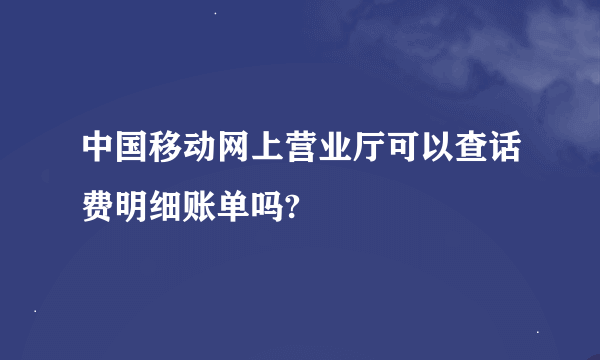 中国移动网上营业厅可以查话费明细账单吗?